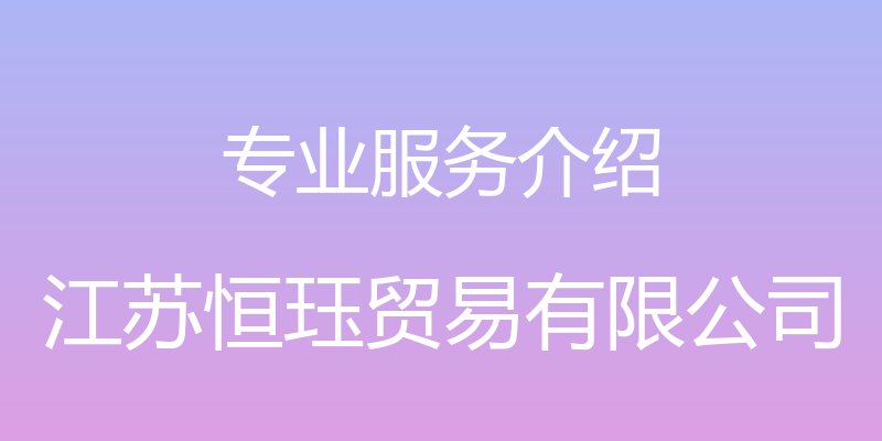 专业服务介绍 - 江苏恒珏贸易有限公司