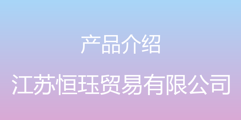 产品介绍 - 江苏恒珏贸易有限公司