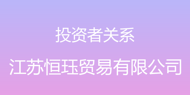 投资者关系 - 江苏恒珏贸易有限公司