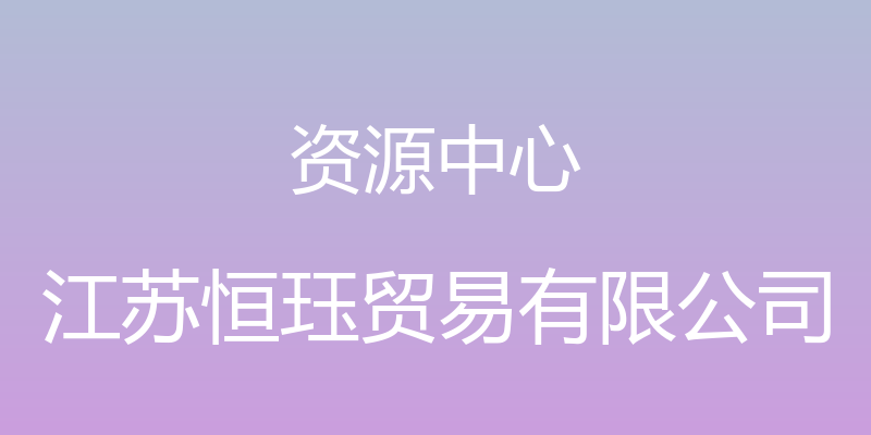 资源中心 - 江苏恒珏贸易有限公司